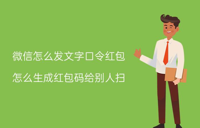 微信怎么发文字口令红包 怎么生成红包码给别人扫？